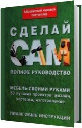 Сделай сам. Мебель своими руками. 50 лучших проектов