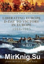 Liberating Europe: D-Day to Victory in Europe 1944-1945 (Despatches from the Front)