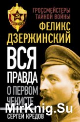 Феликс Дзержинский. Вся правда о первом чекисте