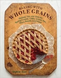 Baking with Whole Grains: Recipes, Tips, and Tricks for Baking Cookies, Cakes, Scones, Pies, Pizza, Breads, and More!
