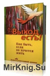  Выход есть! Как быть, если не хочется жить  (Аудиокнига)