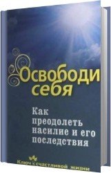 Освободи себя. Как преодолеть насилие и его последствия (Аудиокнига)