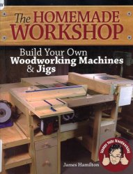 The Homemade Workshop: Build Your Own Woodworking Machines and Jigs