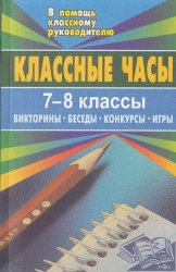 Классные часы. Викторины, беседы, конкурсы, игры. 7-8 классы