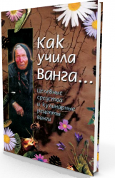 Как учила Ванга… Целебные средства и кулинарные рецепты Ванги