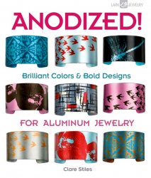 Anodized!: Brilliant Colors & Bold Designs for Aluminum Jewelry (Lark Jewelry Books)
