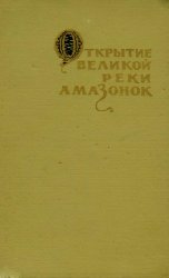 Открытие великой реки Амазонок. Хроника и документы XVI века о путешествиях Франсиско де Орельяны 