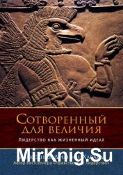 Сотворенный для величия. Лидерство как жизненный идеал