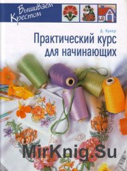 Практический курс для начинающих. Вышиваем крестом