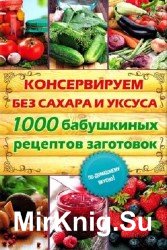 Консервируем без сахара и уксуса. 1000 бабушкиных рецептов заготовок