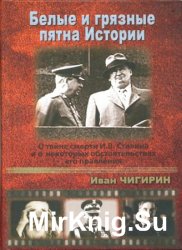 Белые и грязные пятна истории: О тайне смерти И.В. Сталина и о некоторых обстоятельствах его правления