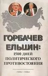 Горбачев – Ельцин: 1500 дней политического противостояния