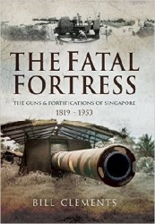 The Fatal Fortress: The Guns and Fortifications of Singapore 1819 - 1953