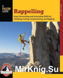 Rappelling: Rope Descending and Ascending Skills for Climbing, Caving, Canyoneering, and Rigging