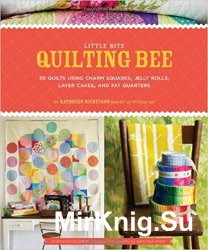 Little Bits Quilting Bee: 20 Quilts Using Charm Packs, Jelly Rolls, Layer Cakes, and Fat Quarters