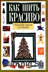 Как шить красиво. Роскошные изделия из лоскутков