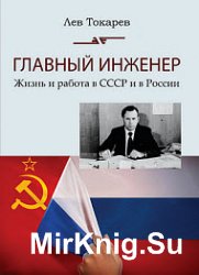 Главный инженер. Жизнь и работа в СССР и в России. (Техника и политика. Радости и печали)