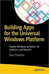 Building Apps for the Universal Windows Platform: Explore Windows 10 Native, IoT, HoloLens, and Xamarin