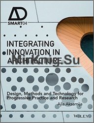 Integrating Innovation in Architecture: Design, Methods and Technology for Progressive Practice and Research (AD Smart)