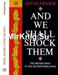 And We Shall Shock Them: The British Army in the Second World War
