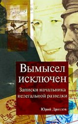 Вымысел исключен. Записки начальника нелегальной разведки