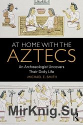 At Home with the Aztecs: An Archaeologist Uncovers Their Daily Life