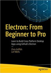 Electron: From Beginner to Pro: Learn to Build Cross Platform Desktop Applications using Github's Electron