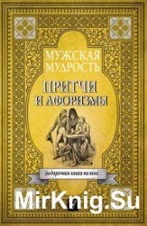 Мужская мудрость в притчах и афоризмах самых выдающихся и великих личностей мировой истории