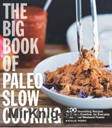 The Big Book of Paleo Slow Cooking (200 Nourishing Recipes That Cook Carefree, for Everyday Dinners and Weekend Feasts)