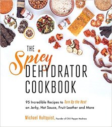 The Spicy Dehydrator Cookbook: 95 Incredible Recipes to Turn Up the Heat on Jerky, Hot Sauce, Fruit Leather and More