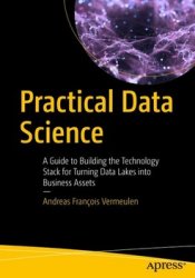 Practical Data Science: A Guide to Building the Technology Stack for Turning Data Lakes into Business Assets