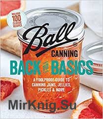 Ball Canning Back to Basics: A Foolproof Guide to Canning Jams, Jellies, Pickles, and More