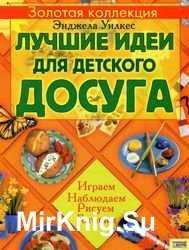 Лучшие идеи для детского досуга. Играем, наблюдаем, рисуем, готовим