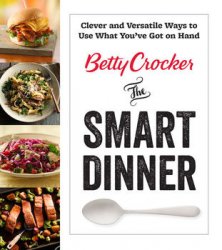 Betty Crocker The Smart Dinner: Clever and Versatile Ways to Use What You've Got on Hand