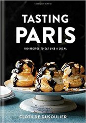 Tasting Paris: 100 Recipes to Eat Like a Local
