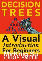 Decision Trees and Random Forests: A Visual Introduction For Beginners: A Simple Guide to Machine Learning with Decision Trees