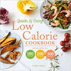 Quick and Easy Low Calorie Cookbook: 100 Recipes, All 100 Calories, 200 Calories or 300 Calories