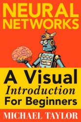 Machine Learning with Neural Networks: An In-depth Visual Introduction with Python: Make Your Own Neural Network in Python: A Simple Guide on Machine Learning with Neural Networks