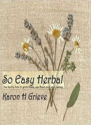 So Easy Herbal: Ten Herbs: How to Grow Them, Use Them and Save Money