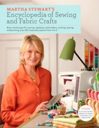 Martha Stewart's Encyclopedia of Sewing and Fabric Crafts: Basic Techniques for Sewing, Applique, Embroidery, Quilting, Dyeing, and Printing, plus 150 Inspired Projects from A to Z
