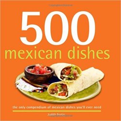 500 Mexican Dishes: The Only Compendium of Mexican Dishes You'll Ever Need