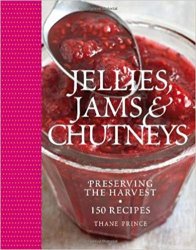 Jellies, Jams & Chutneys: Preserving the Harvest, 150 Recipes
