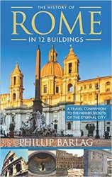 The History of Rome in 12 Buildings: A Travel Companion to the Hidden Secrets of The Eternal City