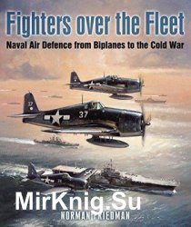 Fighters over the Fleet: Naval Air Defence from Biplanes to the Cold War