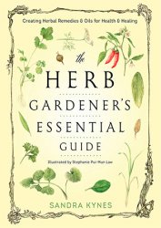 The Herb Gardener's Essential Guide: Creating Herbal Remedies and Oils for Health & Healing