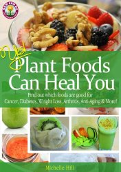 Yes! Plant Foods Can Heal You: Which Foods Are Good For Cancer, Diabetes, Anti-Aging, Weight Loss & More