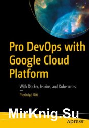 Pro DevOps with Google Cloud Platform: With Docker, Jenkins, and Kubernetes