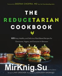 The Reducetarian Cookbook. 125 Easy, Healthy, and Delicious Plant-Based Recipes for Omnivores, Vegans, and Everyone In-Between