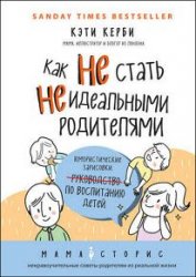 Как не стать неидеальными родителями. Юмористические зарисовки по воспитанию детей