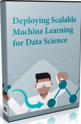Deploying Scalable Machine Learning for Data Science (Видеокурс)
